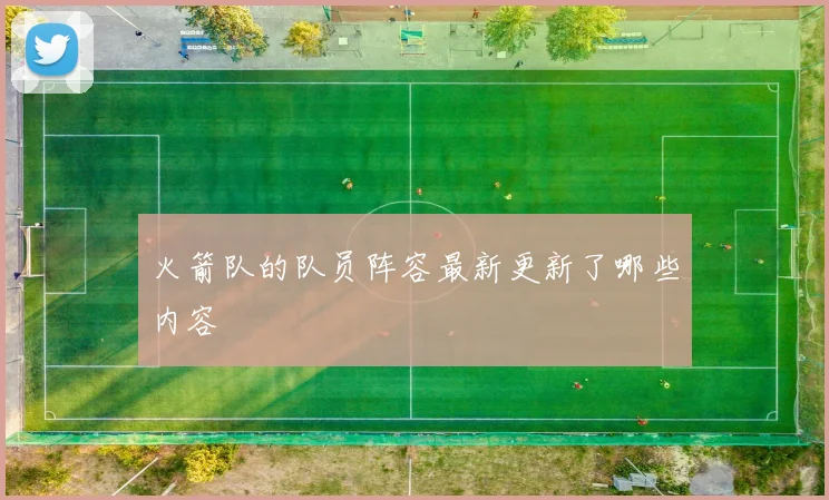 火箭队的队员阵容最新更新了哪些内容